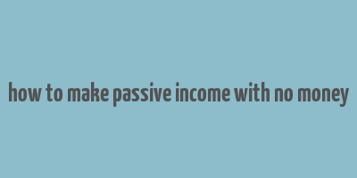 how to make passive income with no money