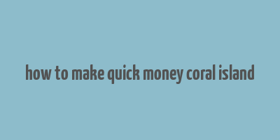 how to make quick money coral island