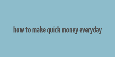 how to make quick money everyday