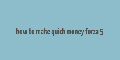 how to make quick money forza 5