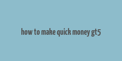 how to make quick money gt5