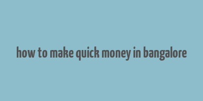 how to make quick money in bangalore