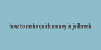 how to make quick money in jailbreak