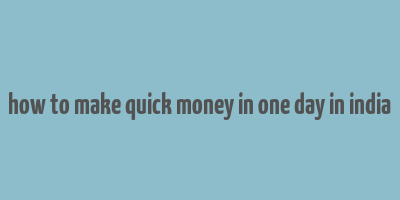 how to make quick money in one day in india