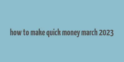 how to make quick money march 2023