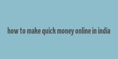 how to make quick money online in india