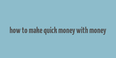 how to make quick money with money