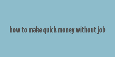 how to make quick money without job