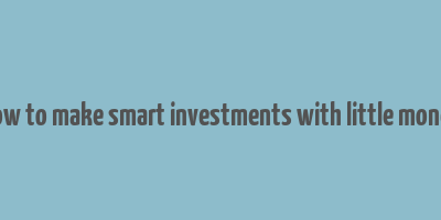 how to make smart investments with little money