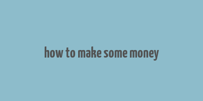 how to make some money