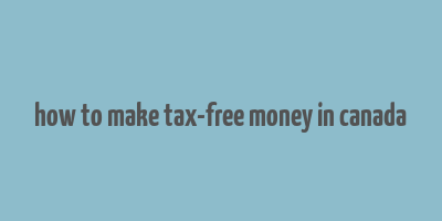 how to make tax-free money in canada