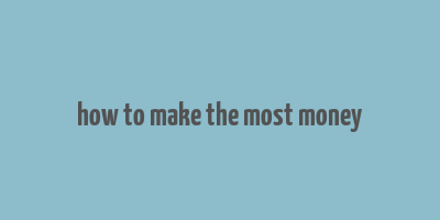 how to make the most money