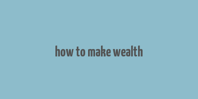 how to make wealth