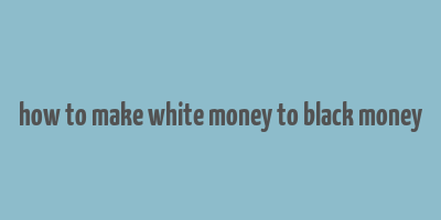 how to make white money to black money