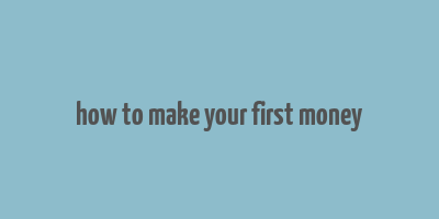 how to make your first money