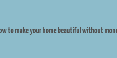 how to make your home beautiful without money