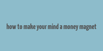 how to make your mind a money magnet