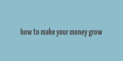 how to make your money grow