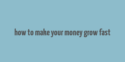 how to make your money grow fast