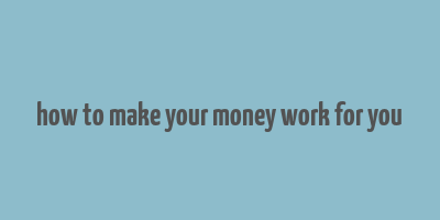 how to make your money work for you