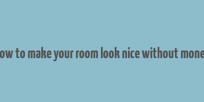 how to make your room look nice without money