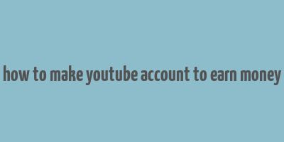 how to make youtube account to earn money