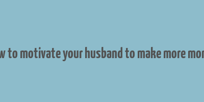 how to motivate your husband to make more money