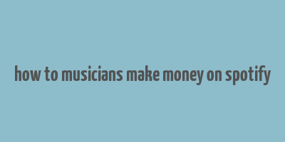 how to musicians make money on spotify