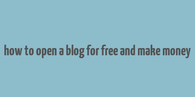 how to open a blog for free and make money