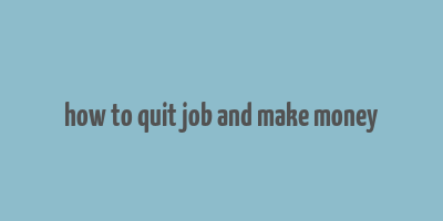 how to quit job and make money