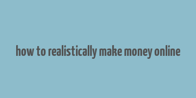 how to realistically make money online