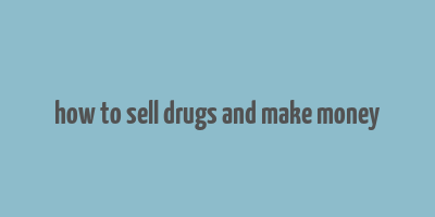 how to sell drugs and make money