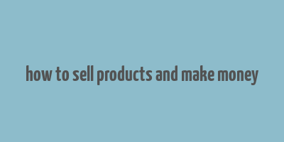 how to sell products and make money