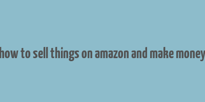 how to sell things on amazon and make money