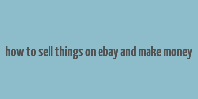 how to sell things on ebay and make money