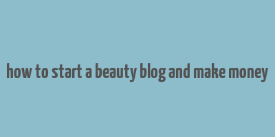 how to start a beauty blog and make money