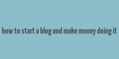 how to start a blog and make money doing it