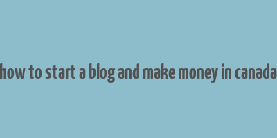 how to start a blog and make money in canada