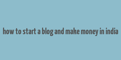 how to start a blog and make money in india