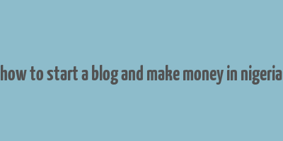 how to start a blog and make money in nigeria