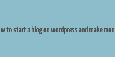 how to start a blog on wordpress and make money