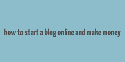 how to start a blog online and make money