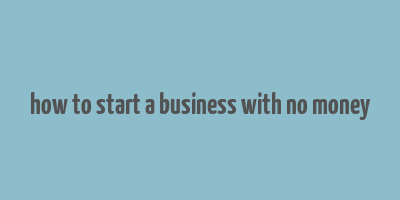 how to start a business with no money