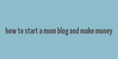 how to start a mom blog and make money