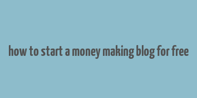 how to start a money making blog for free