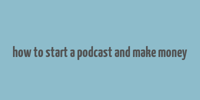 how to start a podcast and make money