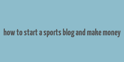 how to start a sports blog and make money