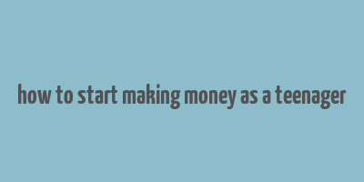 how to start making money as a teenager