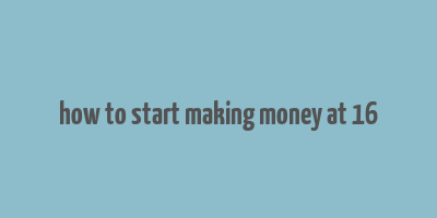 how to start making money at 16