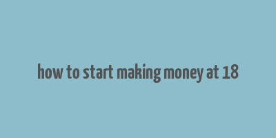 how to start making money at 18